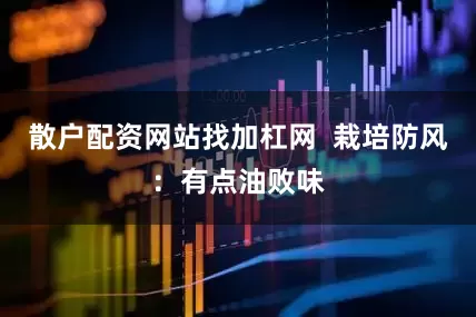 散户配资网站找加杠网  栽培防风：有点油败味