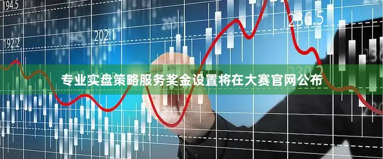 专业实盘策略服务奖金设置将在大赛官网公布