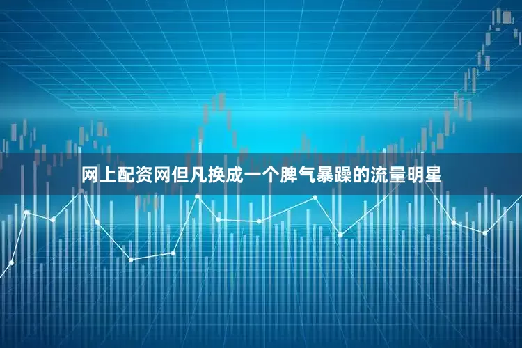 网上配资网但凡换成一个脾气暴躁的流量明星